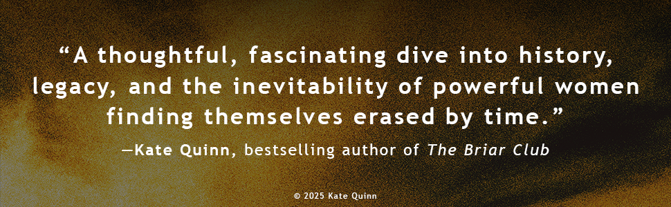 A thoughtful, fascinating dive into history, legacy, and the inevitability of powerful women finding themselves erased by time. -Kate Quinn, bestselling author of The Briar Club